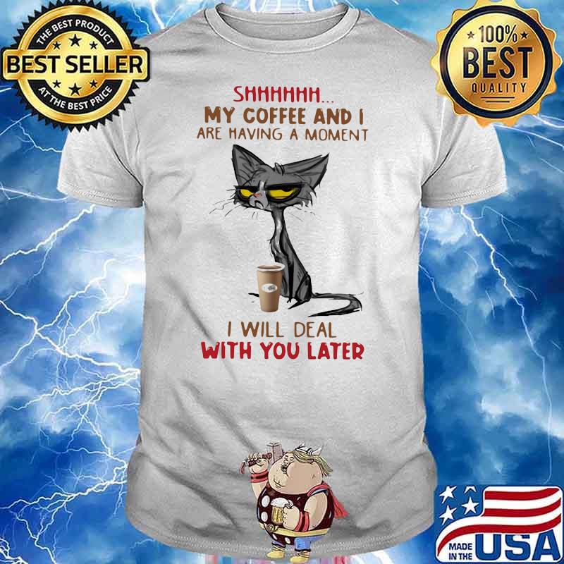 My Coffee And I Are Having A Moment I Will Deal Will You Later Old Cat Shirt