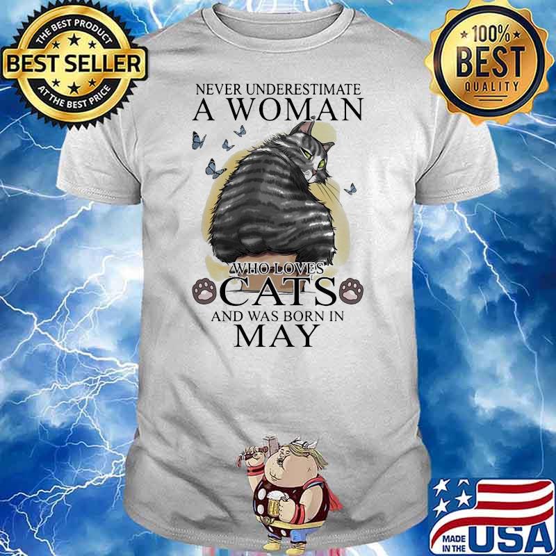 NICE NEVER UNDERESTIMATE A WOMAN WHO LOVES CATS AND WAS BORN IN MAY BUTTERFLIES SHIRT