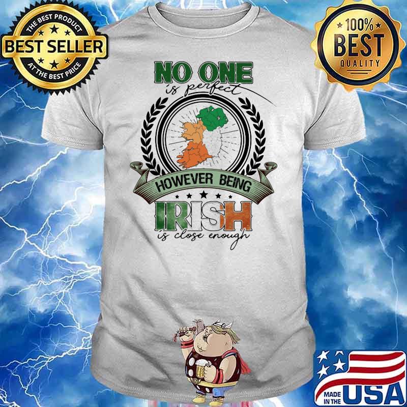 No One Is Perfect However Being Irish Is Close Enough Patricks Day Shirt