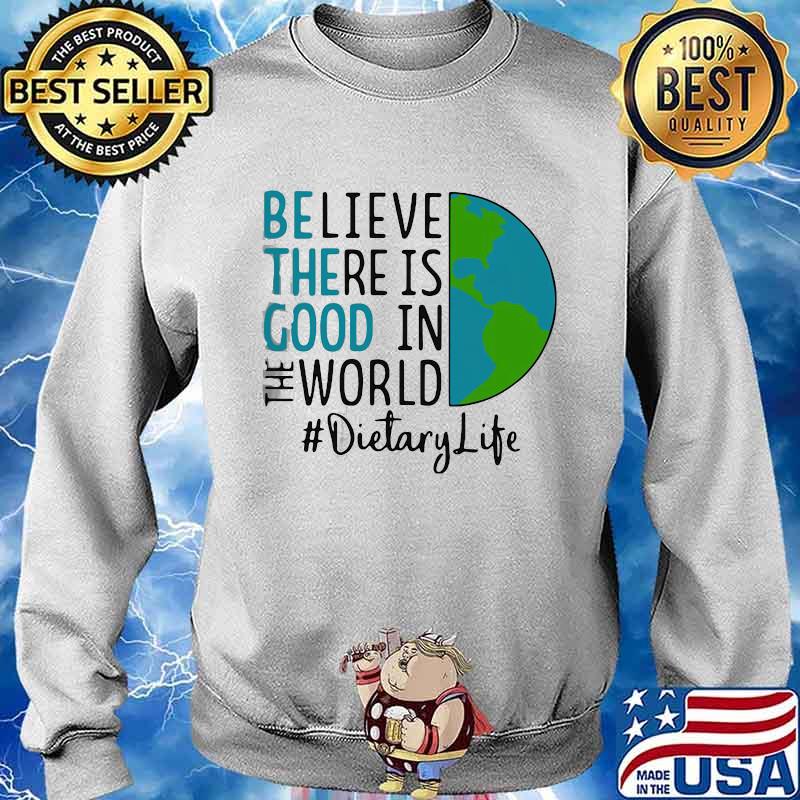 OFFICIAL BE THE GOOD BELIEVE THERE IS GOOD IN THE WORLD DIETARY LIFE 2021 SHIRT Sweater