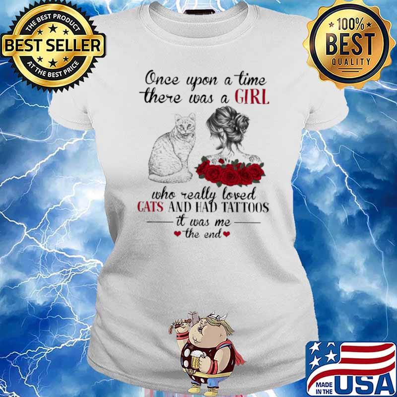 Once Upon A Time There Was A Girl Who Really Loved Cats And Had Tattoos It Was Me The End Ladies tee