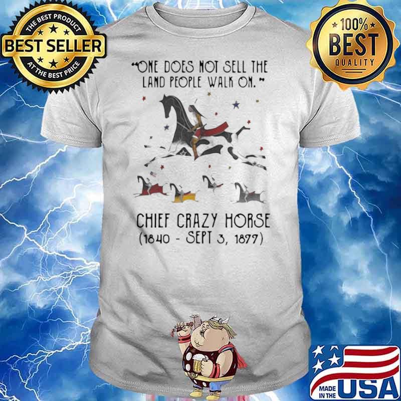 One Does Not Sell The Land People Walk On Chief Crazy Horse 1840 Sept 3 1899 shirt
