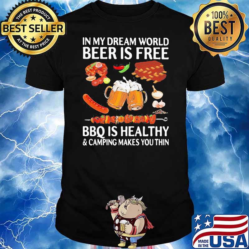 ORIGINAL IN MY DREAM WORLD BEER IS FREE BBQ IS HEALTHY AND CAMPING MAKES YOU THIN SHIRT