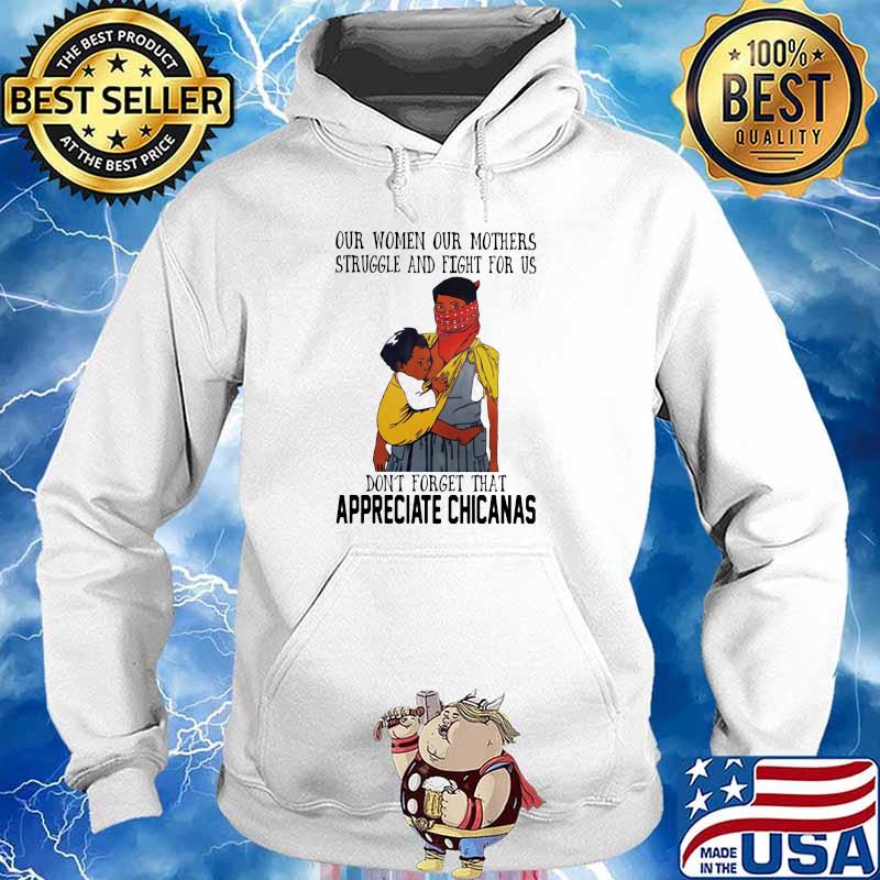 Our Women Our Mothers Struggle And Fight For Us Don’t Forget That Appreciate Chicasas Shirt Hoodie