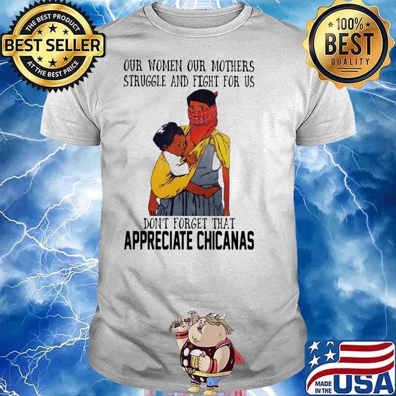 Our Women Our Mothers Struggle And Fight For Us Don’t Forget That Appreciate Chicasas Shirt