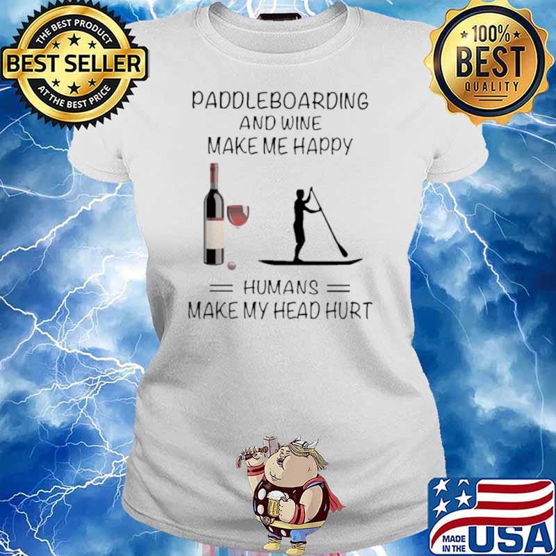 Paddleboarding And Wine Make Me Happy Humans Make My Head Hurt Ladies tee