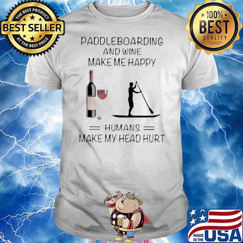Paddleboarding And Wine Make Me Happy Humans Make My Head Hurt shirt