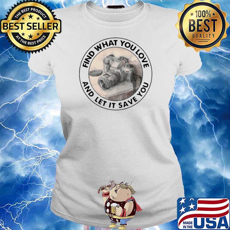 Photography Find What You Love And Let It Save You Ladies tee