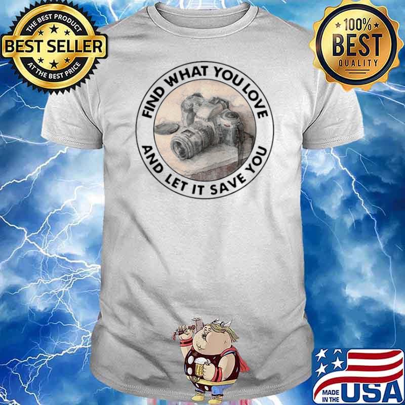 Photography Find What You Love And Let It Save You shirt
