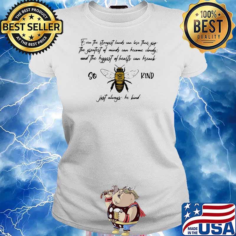 PREMIUM SO BEE KIND JUST ALWAYS QUOTE EVEN THE STRONGEST HANDS CAN LOST THEIR SHIRT Ladies tee