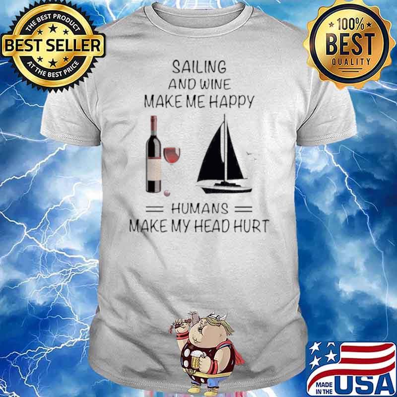 Sailing And Wine Make Me Happy Humans Make My Head Hurt shirt