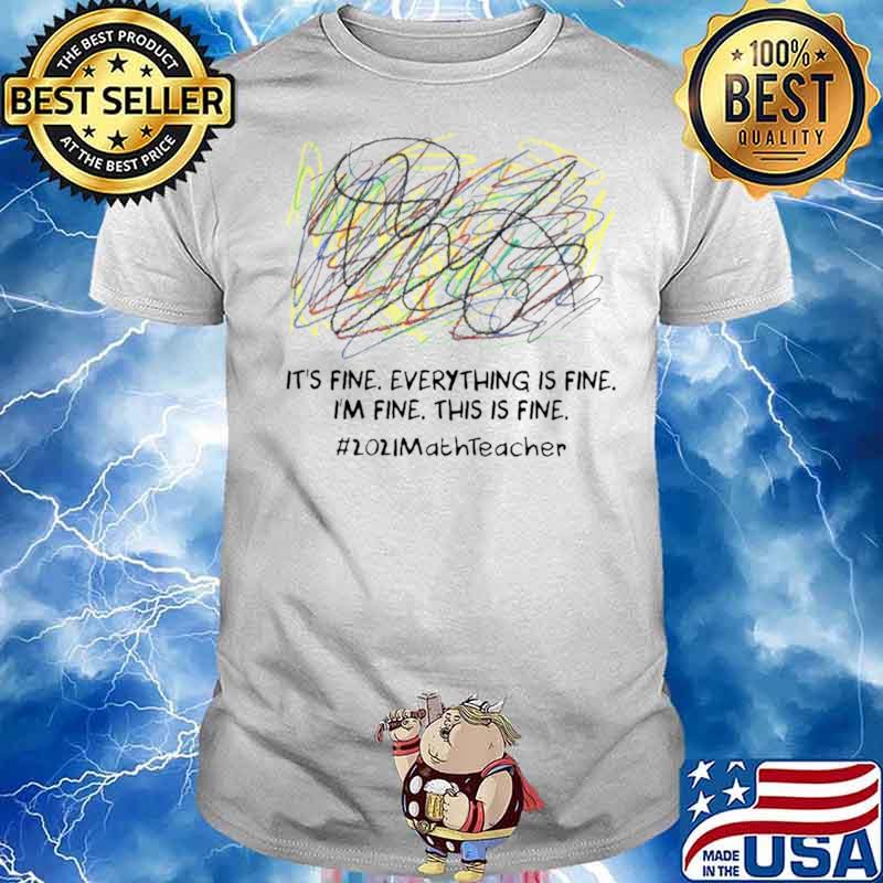 Scribble Its fine everything is fine Im fine this is fine 2021 Math Teacher shirt