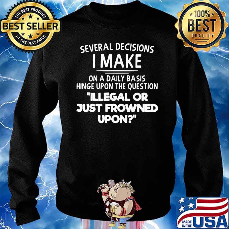 Several Decisions I Make On Daily Basis Illegal Or Just Frowned Upon Shirt Sweater