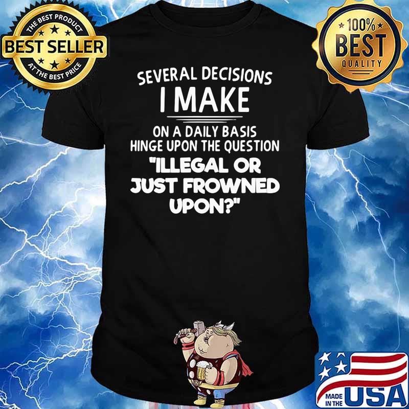 Several Decisions I Make On Daily Basis Illegal Or Just Frowned Upon Shirt