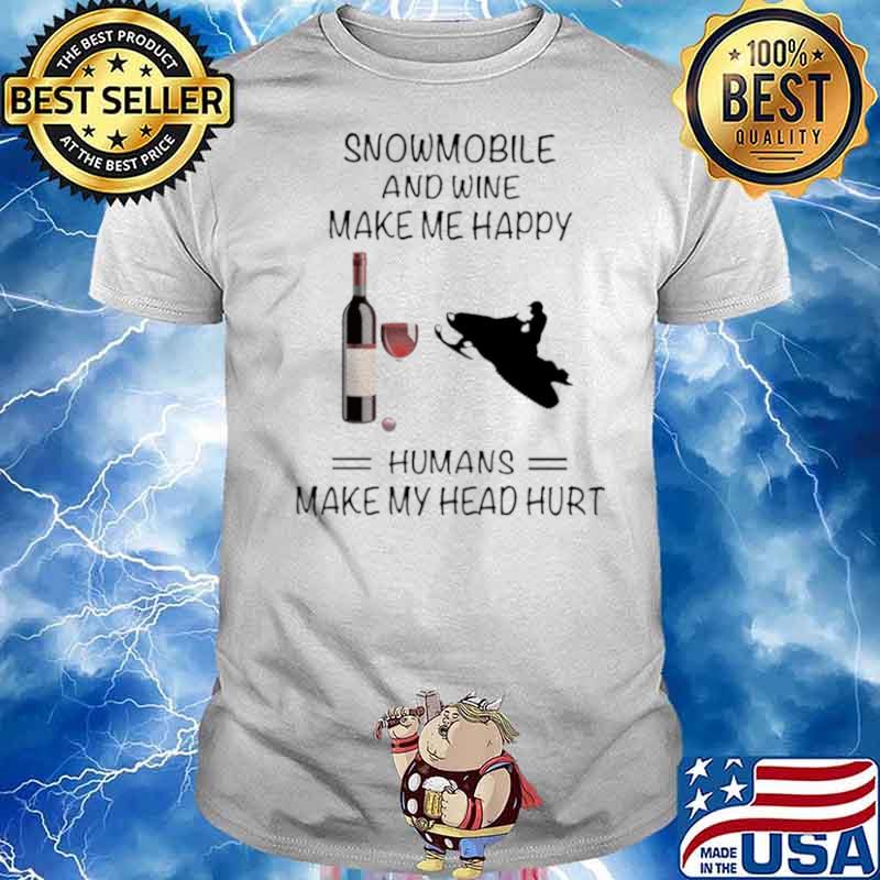 Snowmobile And Wine Make Me Happy Humans Make My Head Hurt shirt