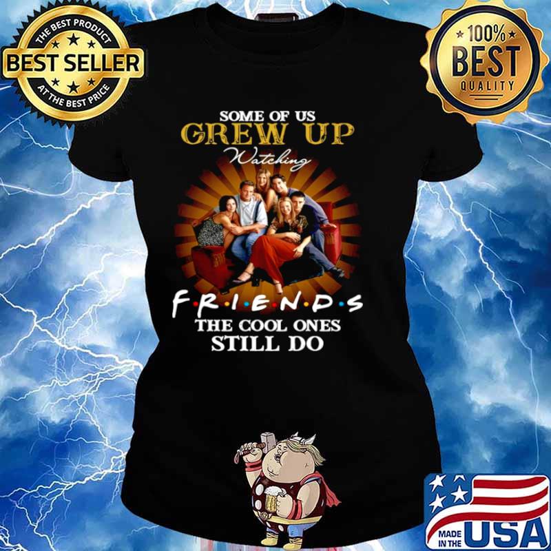 Some of us grew up watching friends the cool ones still do Ladies tee
