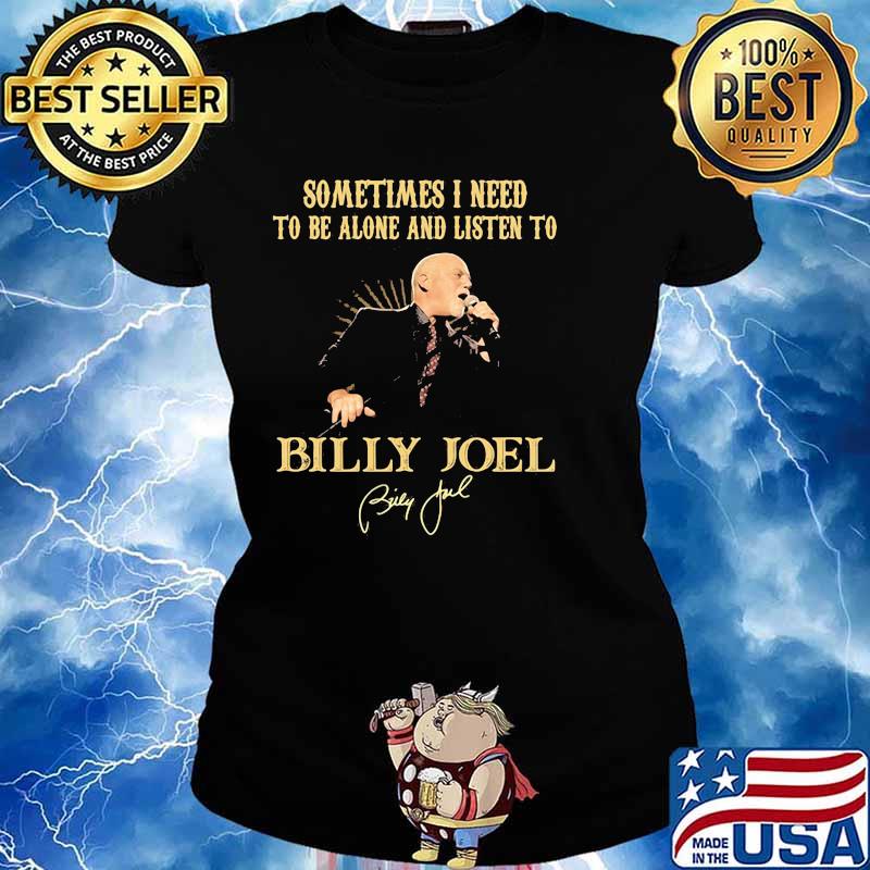 Sometimes I Need To Be Alone And Listen To Billy Joel Shirt Ladies tee
