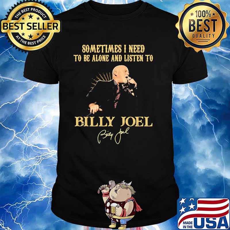 Sometimes I Need To Be Alone And Listen To Billy Joel Shirt