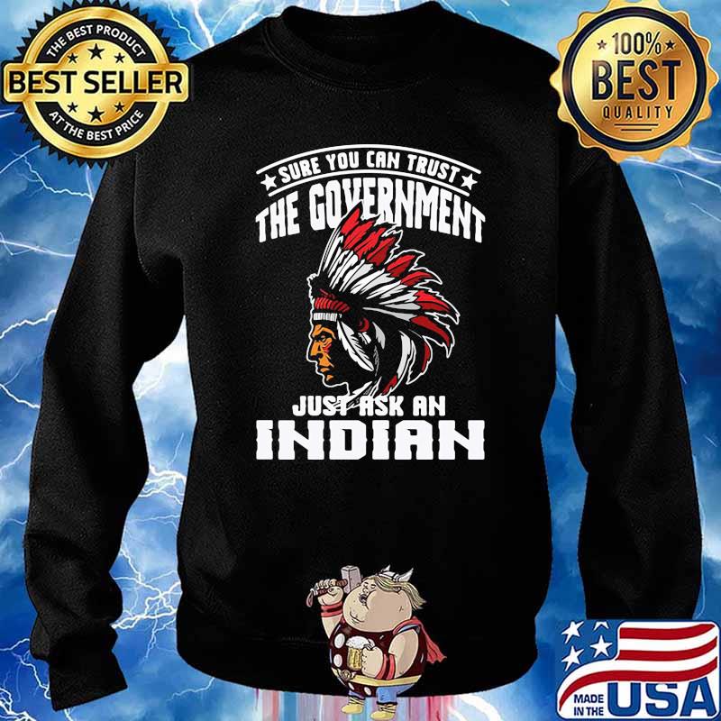 Sure You Can Trust The Government Just Ask An Indian nation american Sweater