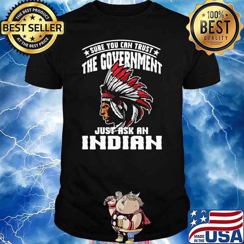 Sure You Can Trust The Government Just Ask An Indian nation american shirt