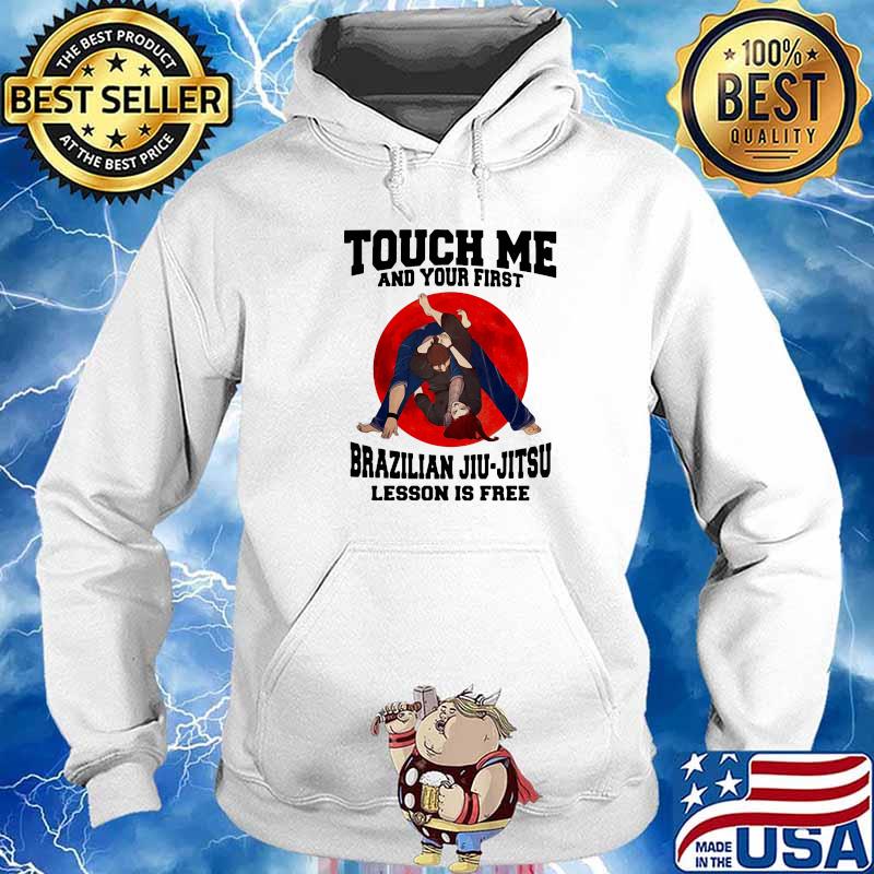 Touch Me And Your First Brazilaian Jiu Jitsu Lesson Is Free Shirt Hoodie