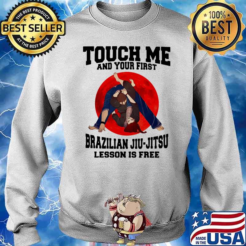 Touch Me And Your First Brazilaian Jiu Jitsu Lesson Is Free Shirt Sweater