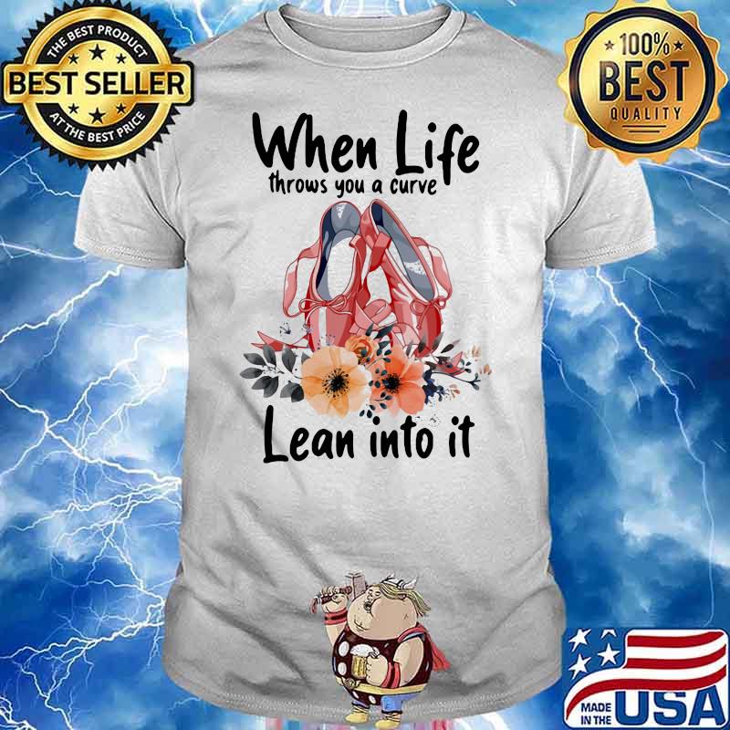 When Life Throws You A Curve Lean Into It Ballet Flowers Shirt