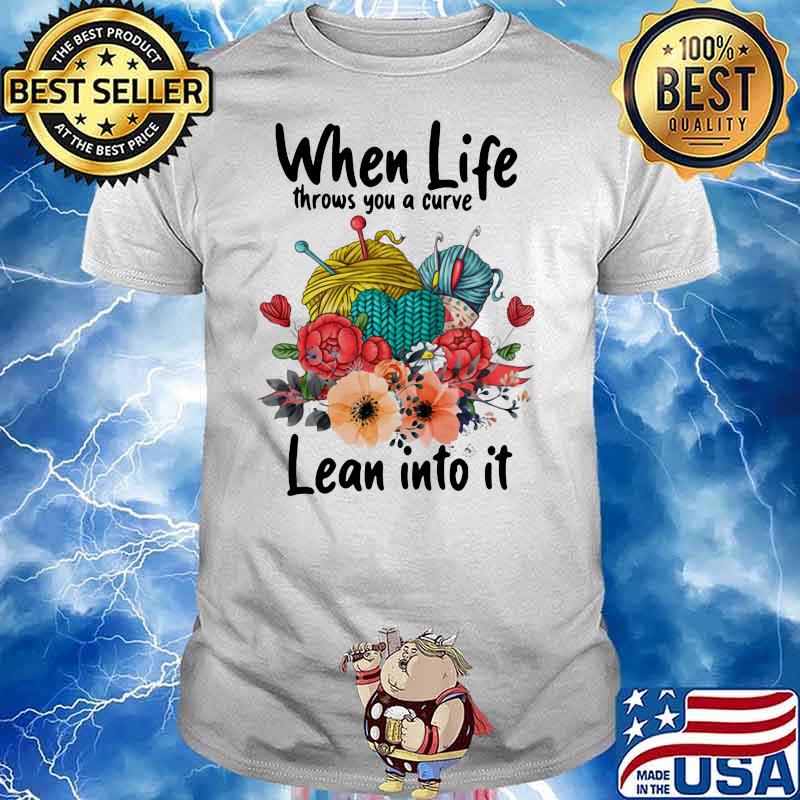 When Life Throws You A Curve Lean Into It Crochet Flowers Shirt