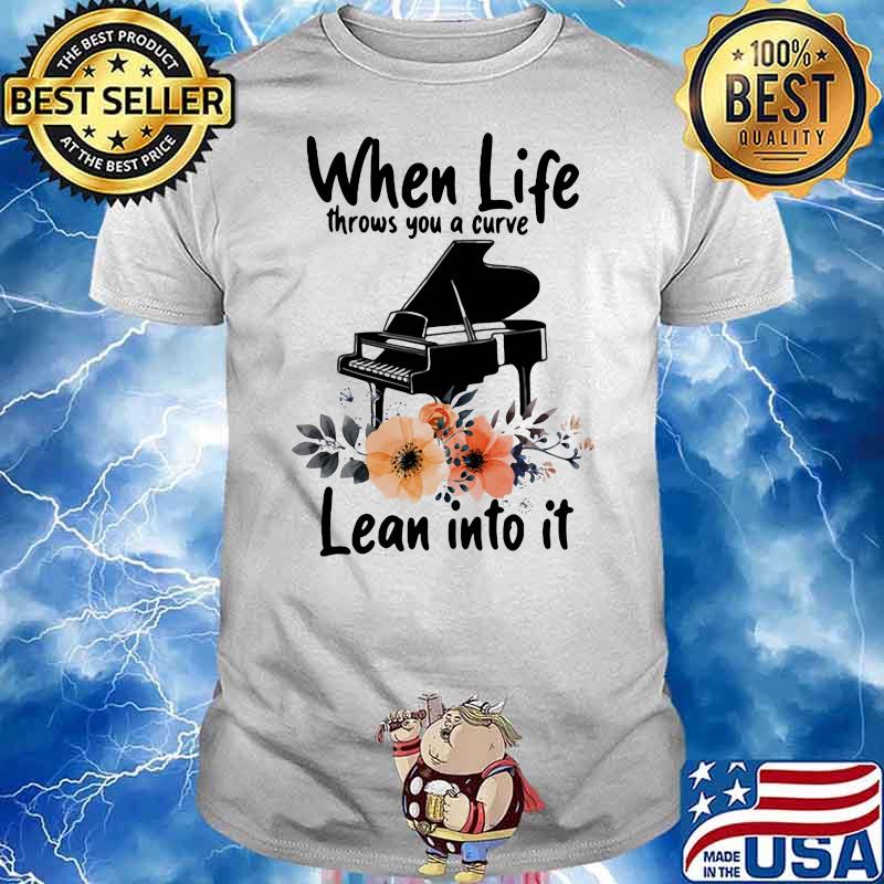 When Life Throws You A Curve Lean Into It Piano Flowers Shirt