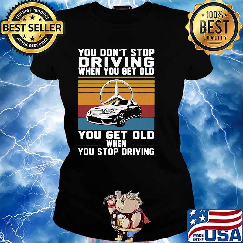 You Don’t Stop Driving When You Get Old You Get Old When You Stop Driving Mercedes Car Vintage Shirt Ladies tee