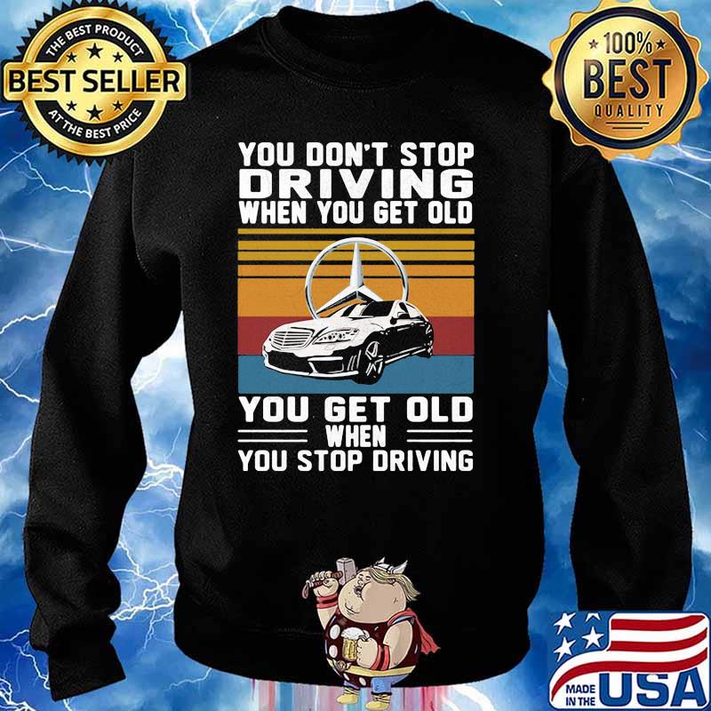 You Don’t Stop Driving When You Get Old You Get Old When You Stop Driving Mercedes Car Vintage Shirt Sweater