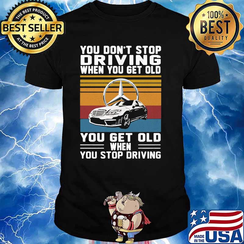 You Don’t Stop Driving When You Get Old You Get Old When You Stop Driving Mercedes Car Vintage Shirt