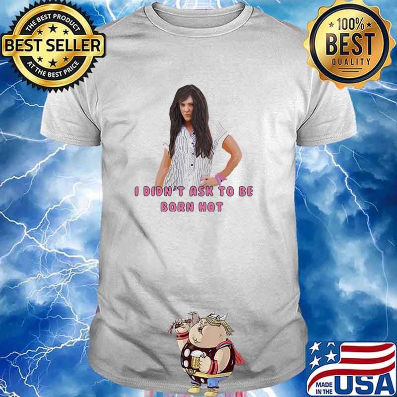 I Didn T Ask To Be Born Hot Ladies Shirt Hoodie Sweater Long Sleeve And Tank Top