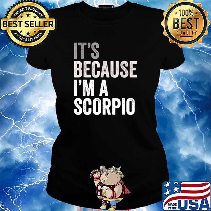 It s Because I m A Scorpio Birth Date Astrology Zodiac Sign shirt