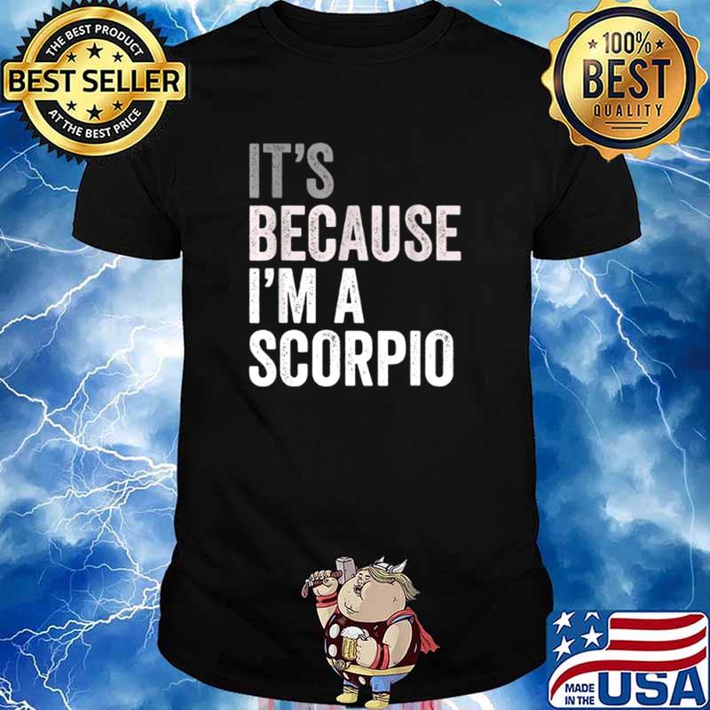 It s Because I m A Scorpio Birth Date Astrology Zodiac Sign shirt