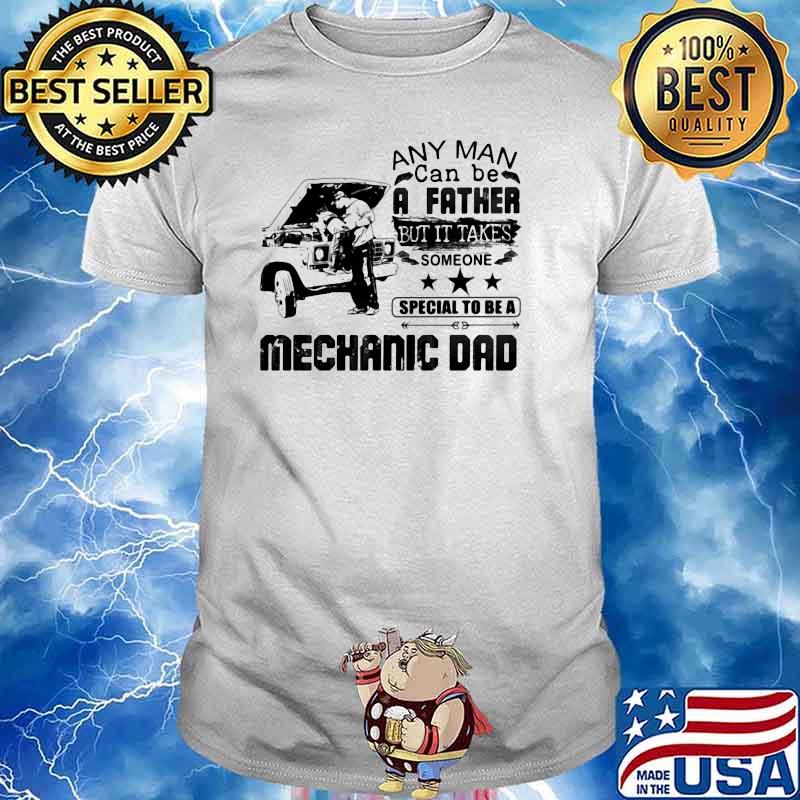 Any Man Can Be A Faher But It Takes Someone Special To Be Mechanic Dad Shirt