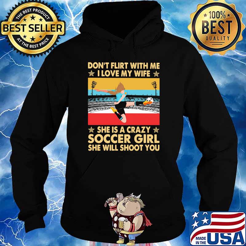 Don't Flirt With Me I Love My Wife She Is A Crazy Soccer Girl She Will Shoot You Vintage Shirt Hoodie