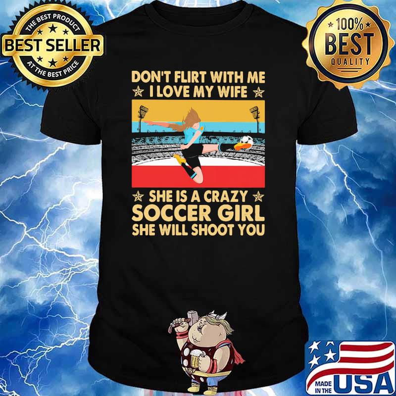 Don't Flirt With Me I Love My Wife She Is A Crazy Soccer Girl She Will Shoot You Vintage Shirt