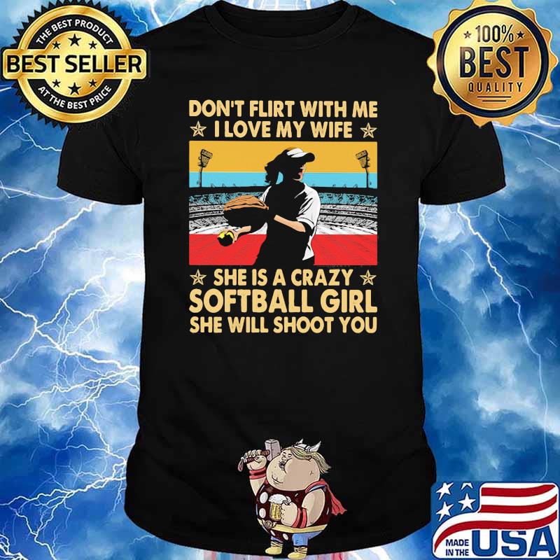 Don't Flirt With Me I Love My Wife She Is A Crazy Softball Girl She Will Shoot You Vintage Shirt