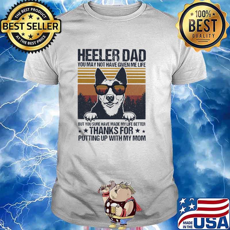 Heeler Dad You May Not Have Given Me Life But You Sure Have Made My Life Better Thanks For Putting Up With My Mom Vintage Shirt
