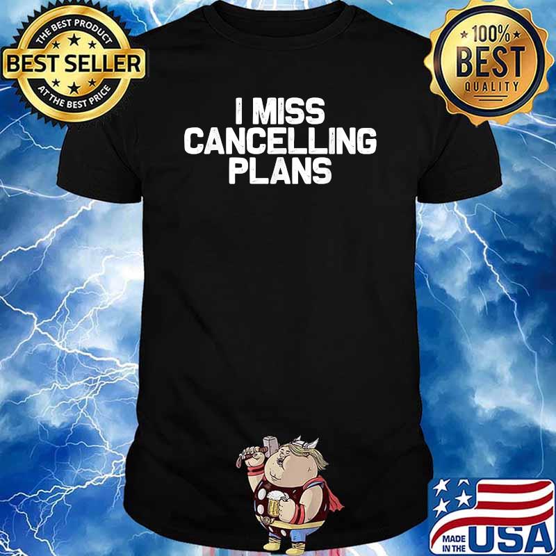 I miss cancelling plans - Funny T-Shirt