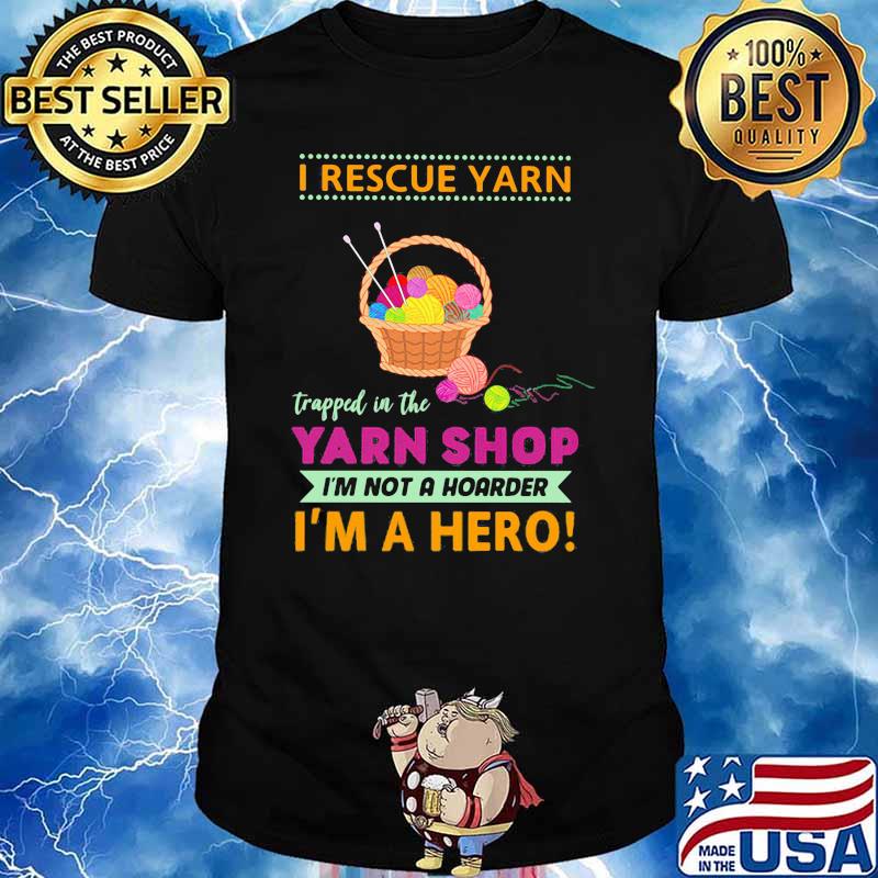 I Rescue Yarn Trapped In The Yarn Shop I'm Not A Hoarder I'm A Hero Shirt