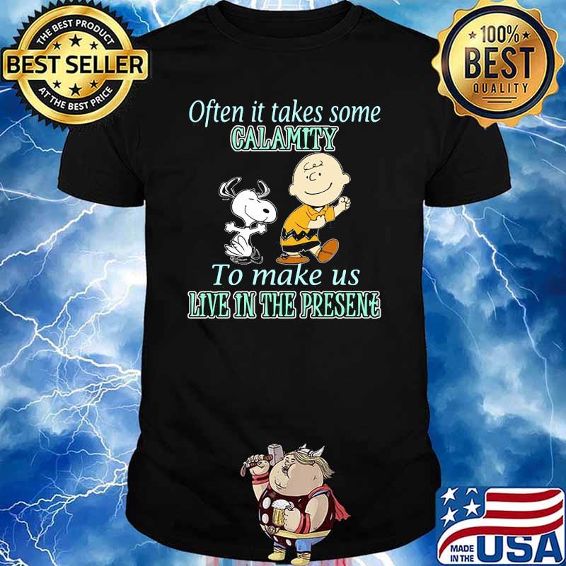 Often it takes some calamity to make us live in the presene charlie and snoopy shirt