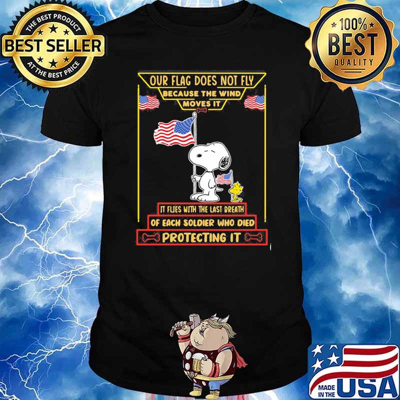 Our flag does not fly because the wind moves it of each soldier who died protecting it snoopy american flag shirt