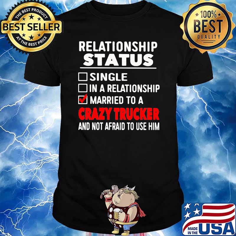 Relationship Status Single In A Relationship Married To A Crazy Trucker And Not Afraid To Use Him Shirt