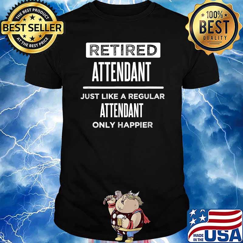 Retired Attendant Just like a regular attendant only happier Funny Saying T-Shirt