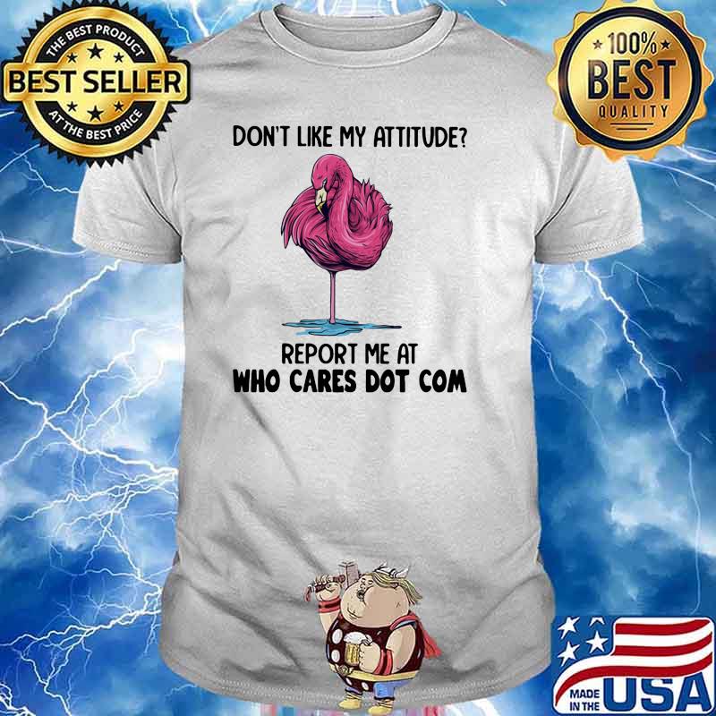 Don't Like My Attitude Report Me At Who Cares Dot Com Flamingo Shirt