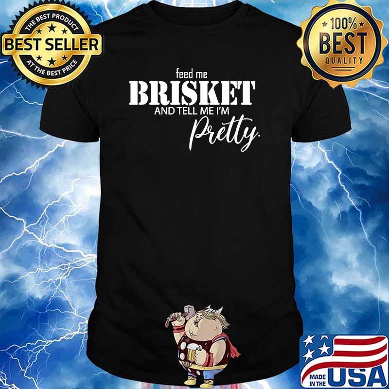 Feed me brisket and tell my I'm pretty quote T-Shirt