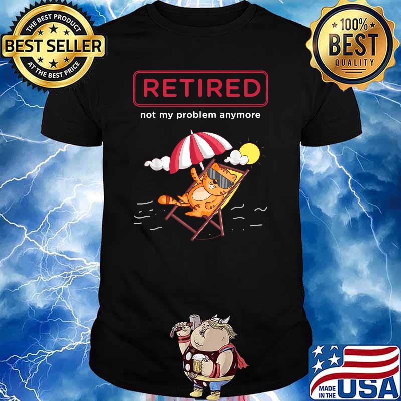 Funny Retirement Retired Not My Problem Anyone Cat T-Shirt Funny Retirement Retired Not My Problem Anyone Cat T-Shirt