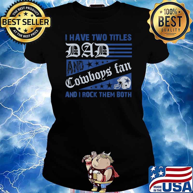 Dallas Cowboys Fan Dad I Have Two Titles And I Rock Them Both NFL Football  Shirt - Freedomdesign